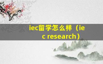 iec留学怎么样（iec research）